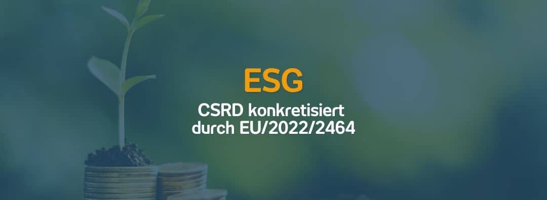 ESG – Corporate Sustainability Reporting Directive (CSRD) konkretisiert durch EU/2022/2464